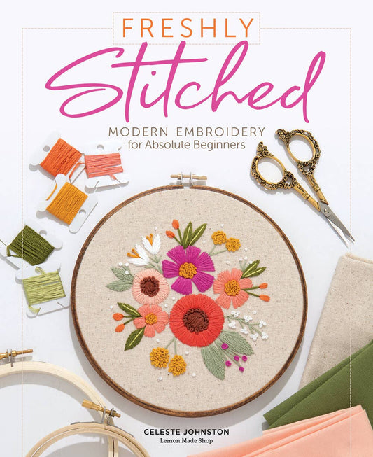 Freshly Stitched: Modern Embroidery for Absolute Beginners